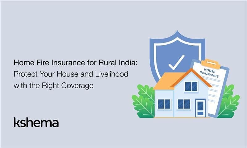 Home Fire Insurance for Rural India: Protect Your House and Livelihood with the Right Coverage